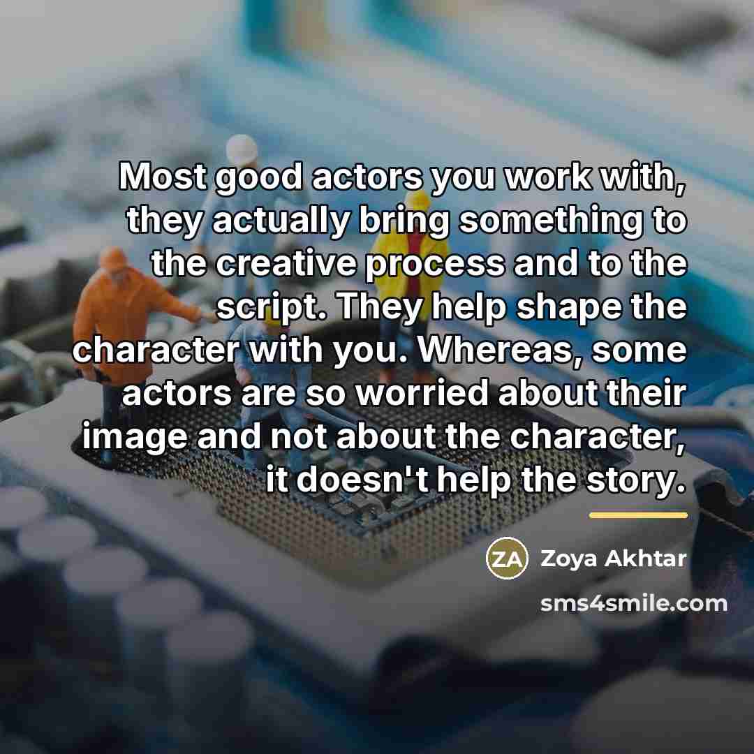 “Most good actors you work with, they actually bring something…” quote by Zoya Akhtar