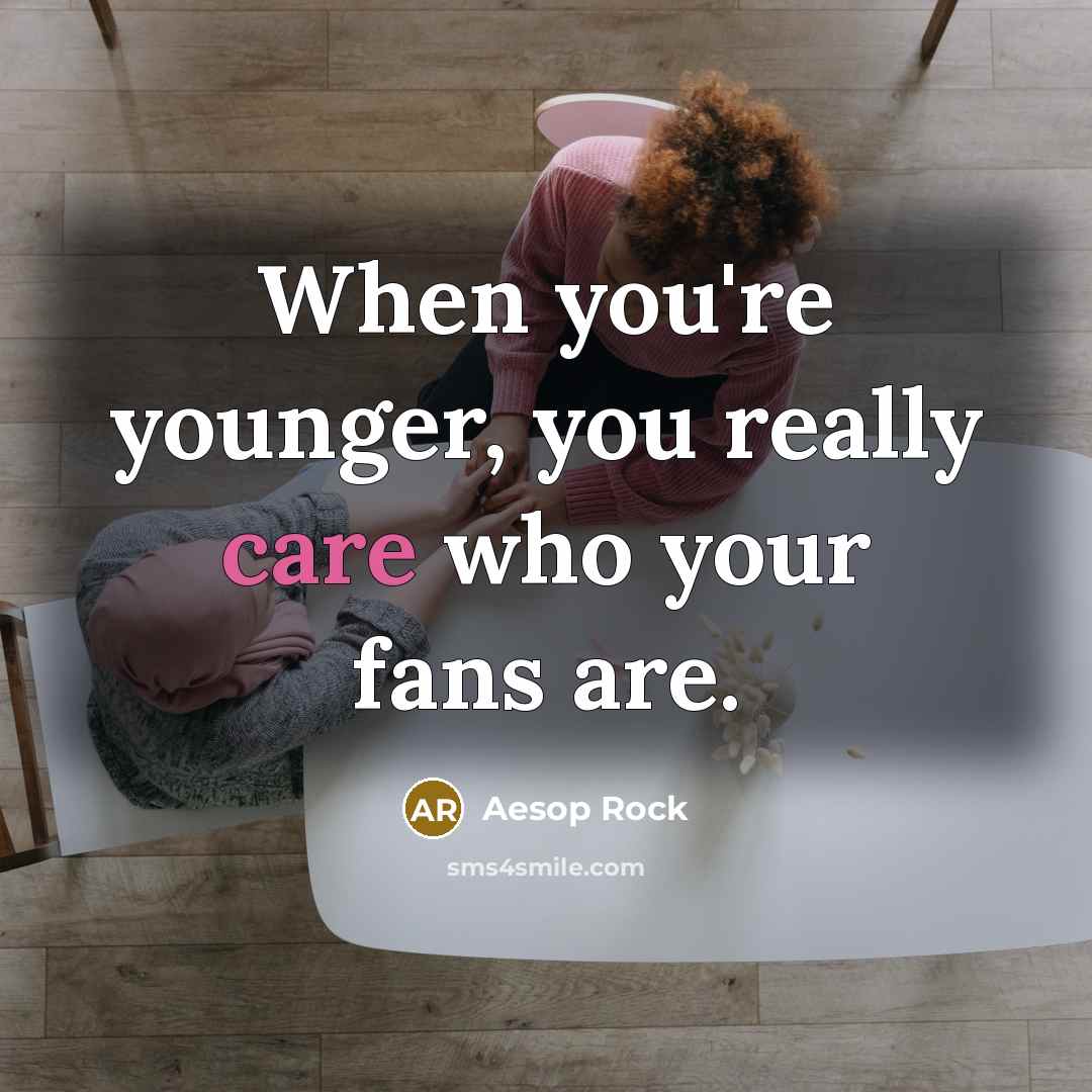 “When you're younger, you really care who your fans are.…” quote by Aesop Rock