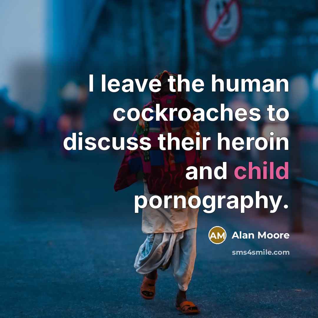 “I leave the human cockroaches to discuss their heroin and…” quote by Alan Moore