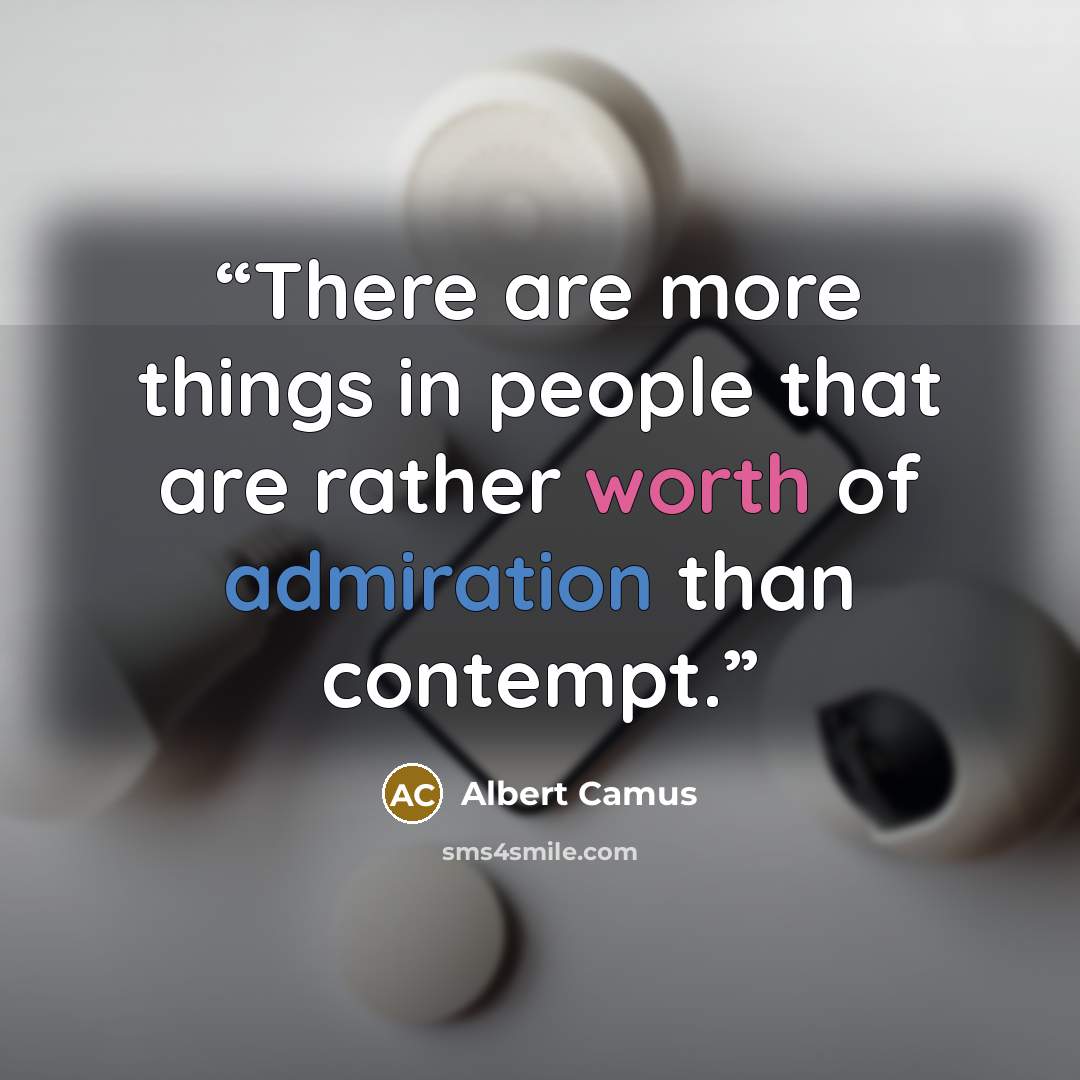 “There are more things in people that are rather worth of admiration than contempt.” quote by Albert Camus