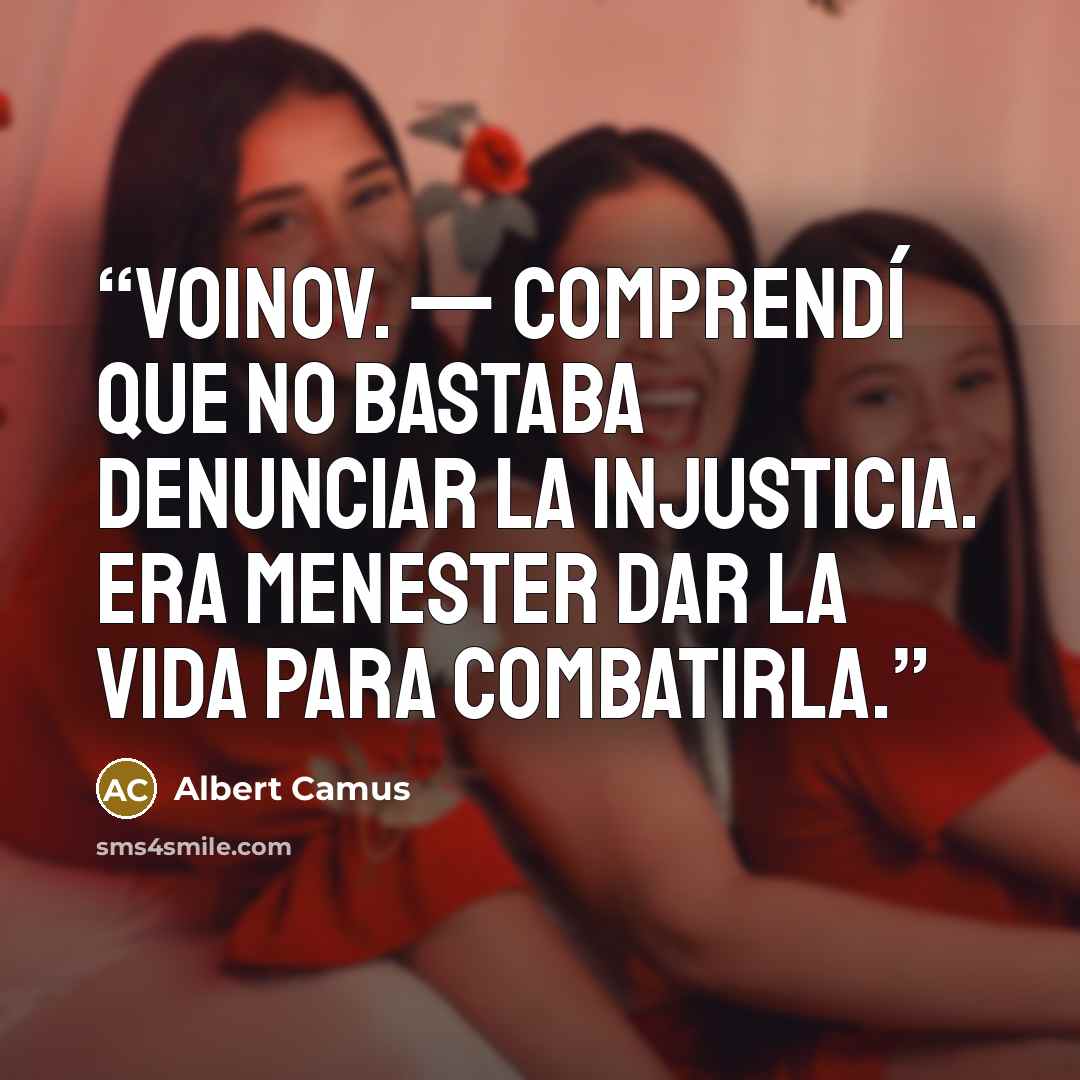 “VOINOV. — Comprendí que no bastaba denunciar la injusticia. Era menester dar la vida para combatirla.” quote by Albert Camus