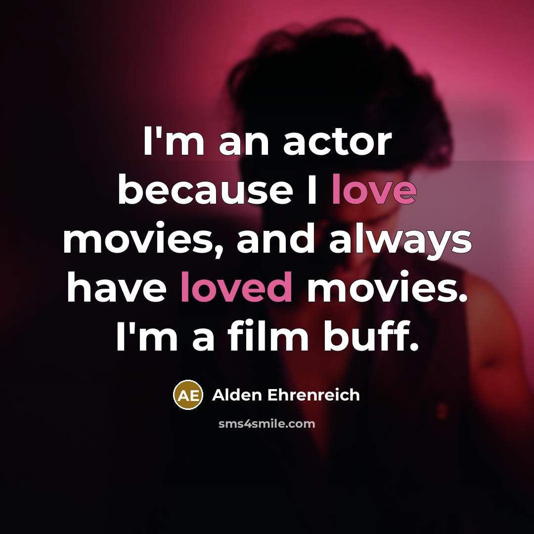 “I'm an actor because I love movies, and always have…” quote by Alden Ehrenreich