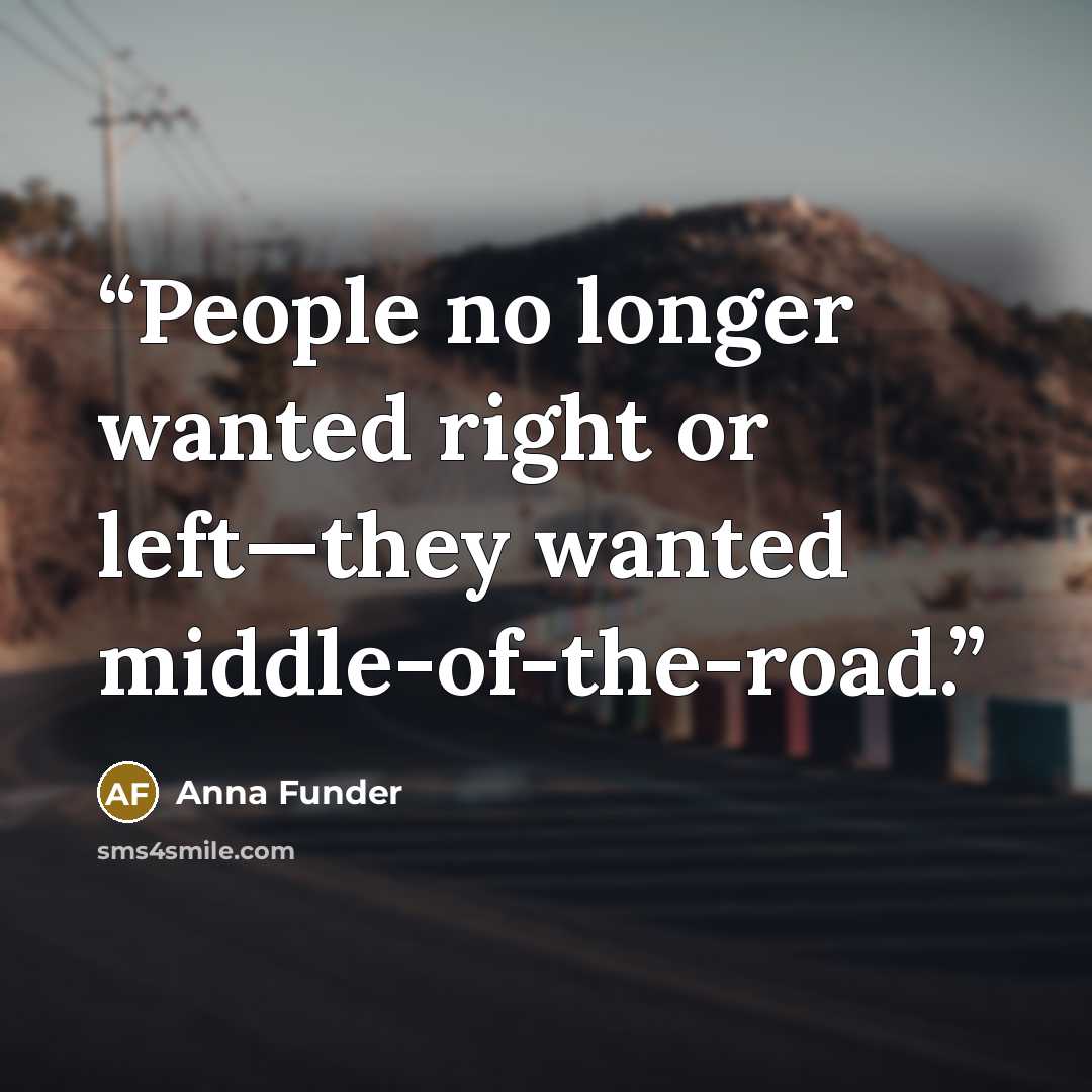 “People no longer wanted right or left—they wanted middle-of-the-road.” quote by Anna Funder