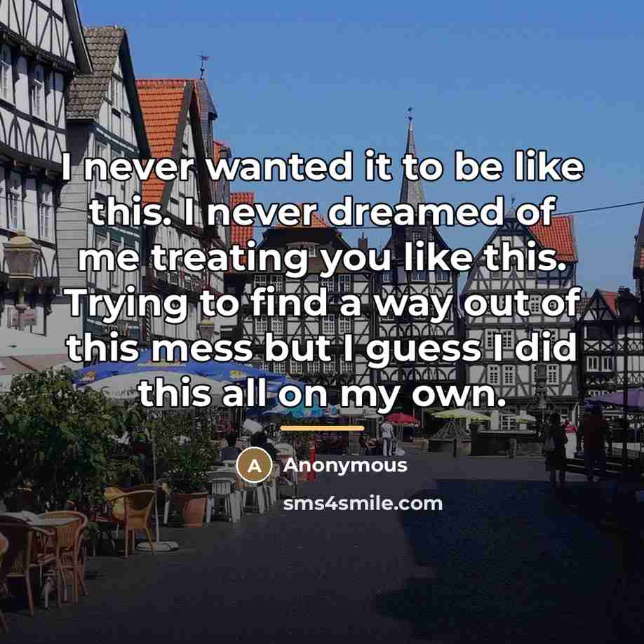 “I never wanted it to be like this. I never…” quote by Anonymous