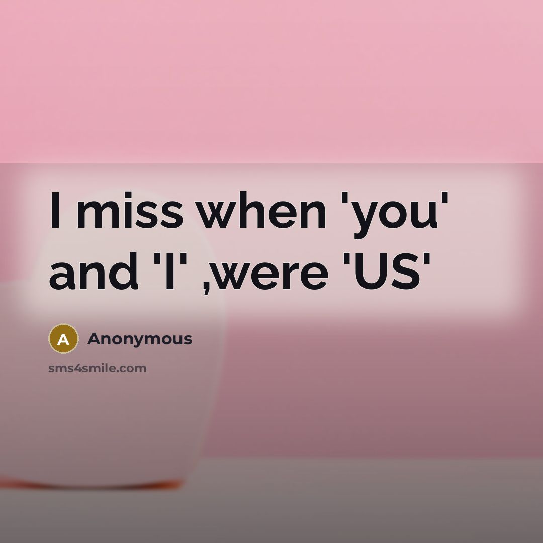 “I miss when 'you' and 'I' ,were 'US'…” quote by Anonymous