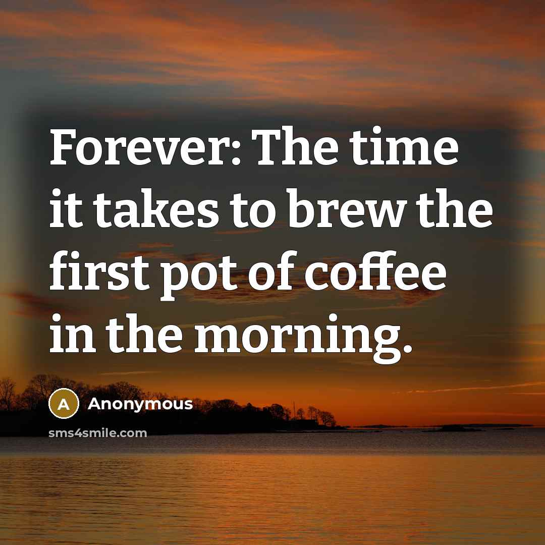 “Forever: The time it takes to brew the first pot…” quote by Anonymous