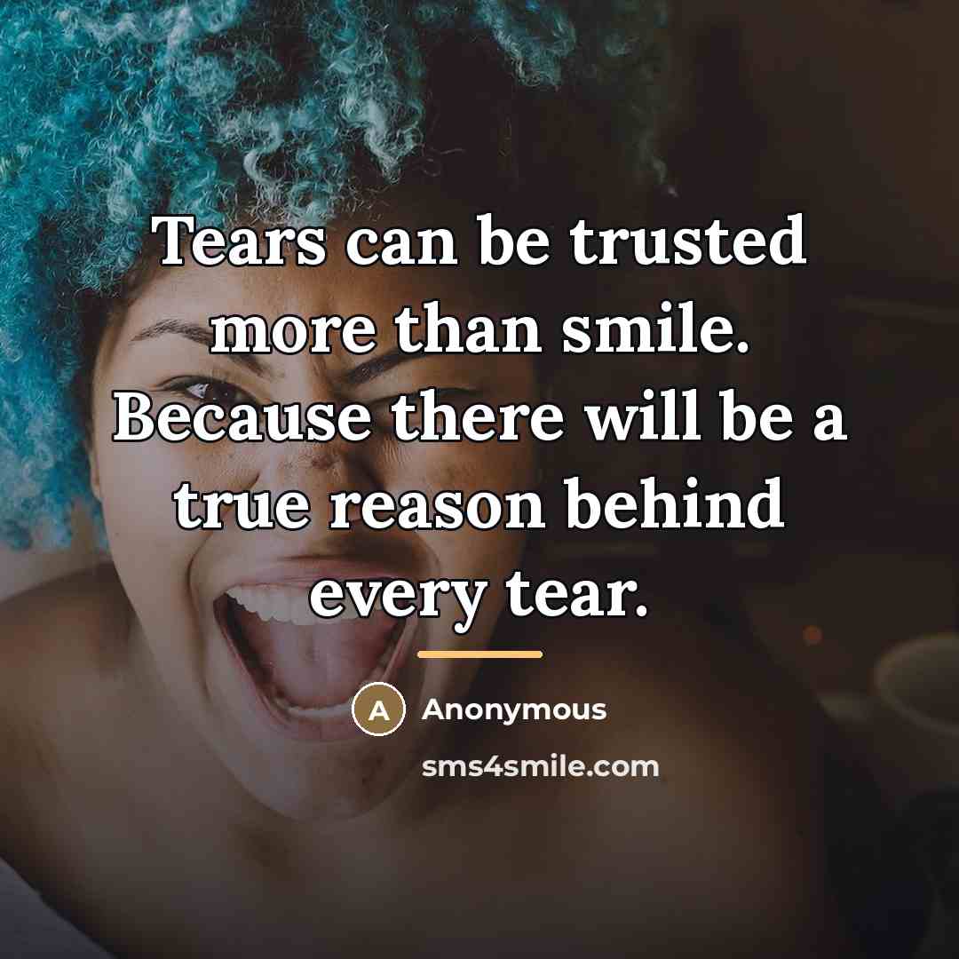“Tears can be trusted more than smile. Because there will…” quote by Anonymous