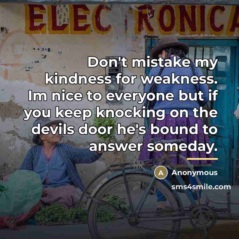 “Don't mistake my kindness for weakness. Im nice to everyone…” quote by Anonymous