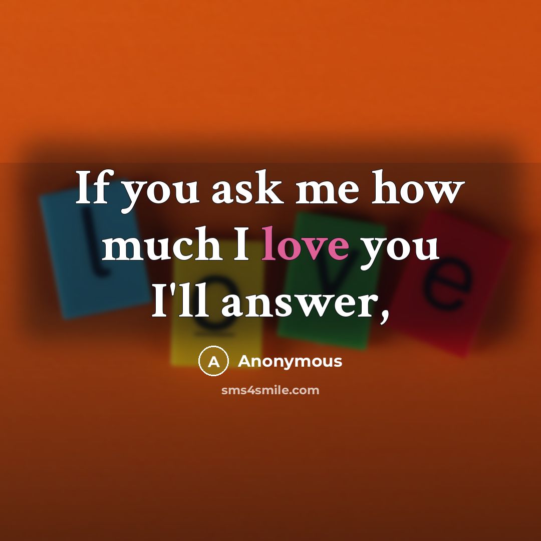 “If you ask me how much I love you I'll…” quote by Anonymous