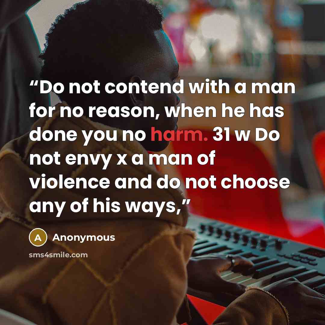 “Do not contend with a man for no reason, when he has done you no harm. 31 w Do not envy x a man of violence and do not choose any of his ways,” quote by Anonymous