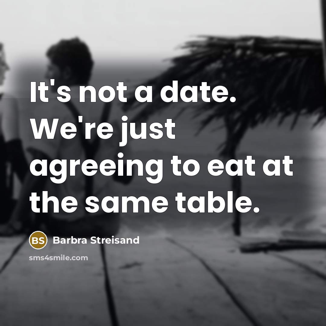 “It's not a date. We're just agreeing to eat at the same table.” quote by Barbra Streisand