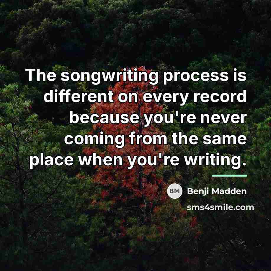 “The songwriting process is different on every record because you're…” quote by Benji Madden
