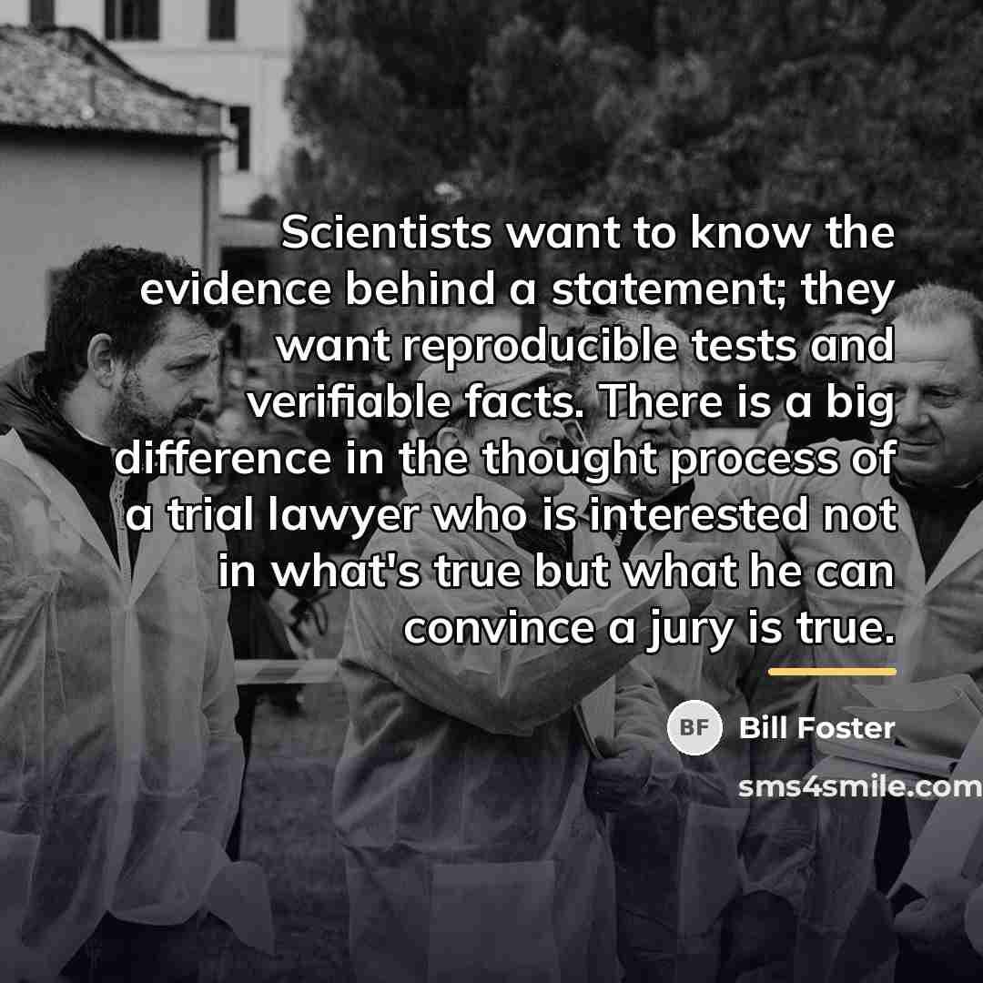 “Scientists want to know the evidence behind a statement; they…” quote by Bill Foster