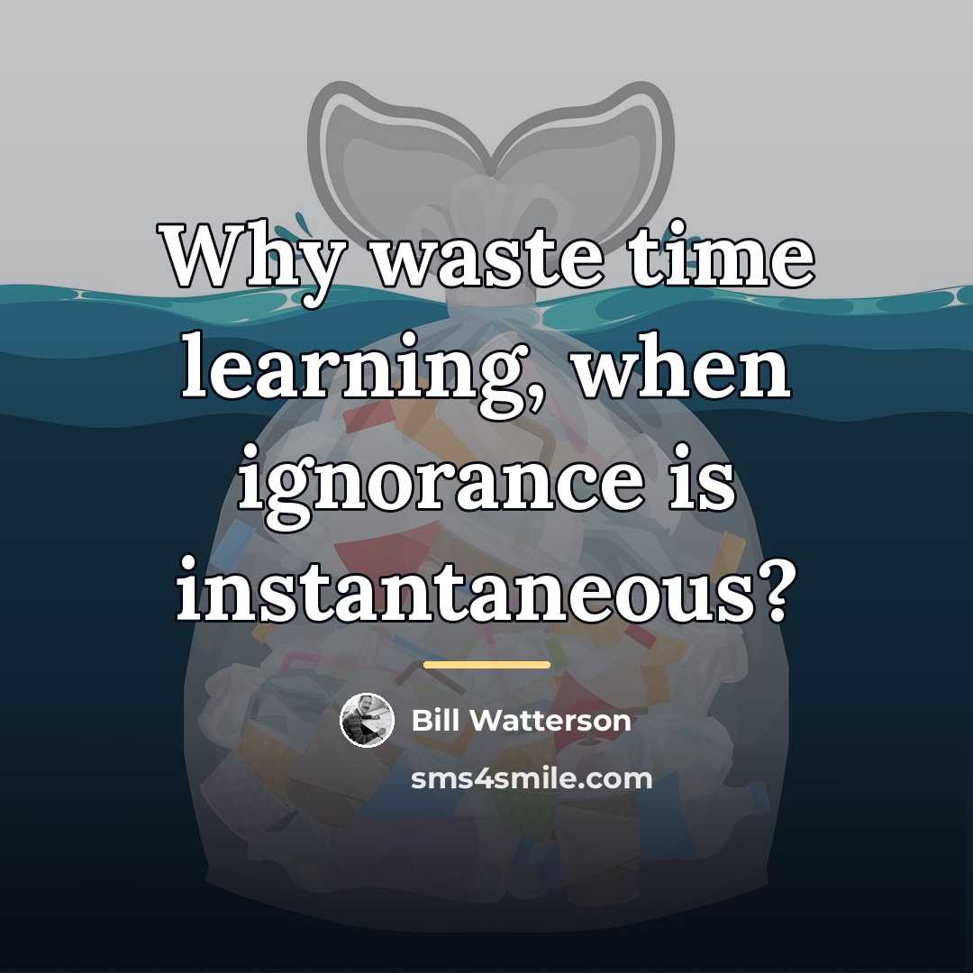 “Why waste time learning, when ignorance is instantaneous?…” quote by Bill Watterson