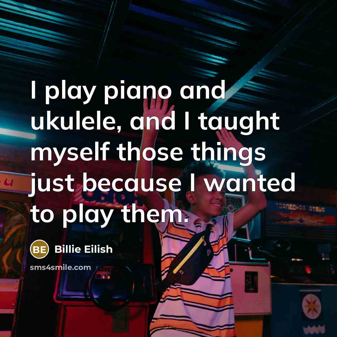 “I play piano and ukulele, and I taught myself those…” quote by Billie Eilish