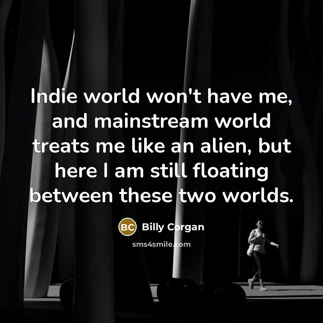 “Indie world won't have me, and mainstream world treats me…” quote by Billy Corgan