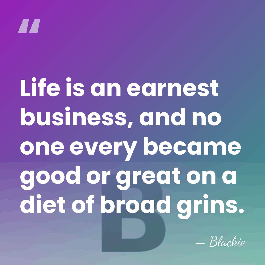 Life is an earnest business, and no one every became good or&hellip; - Blackie