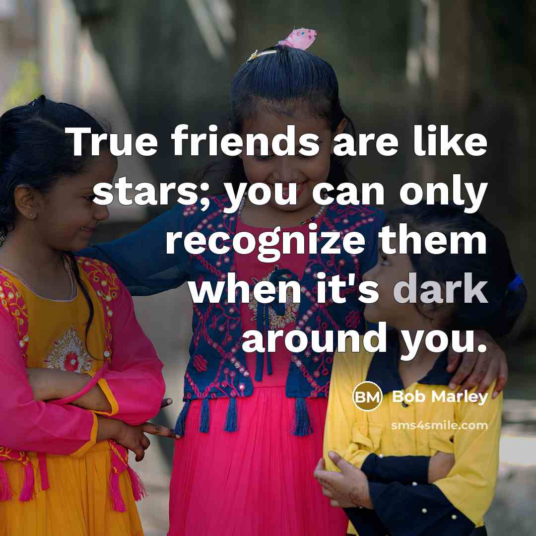 “True friends are like stars; you can only recognize them…” quote by Bob Marley