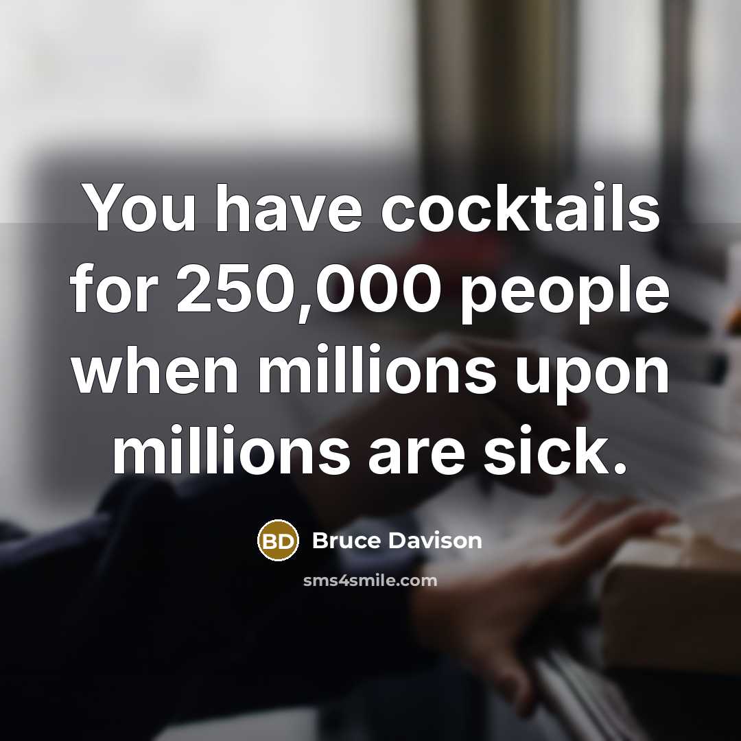 “You have cocktails for 250,000 people when millions upon millions…” quote by Bruce Davison