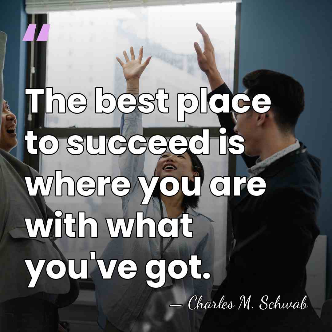 The best place to succeed is where you are with what you've&hellip; - Charles M. Schwab