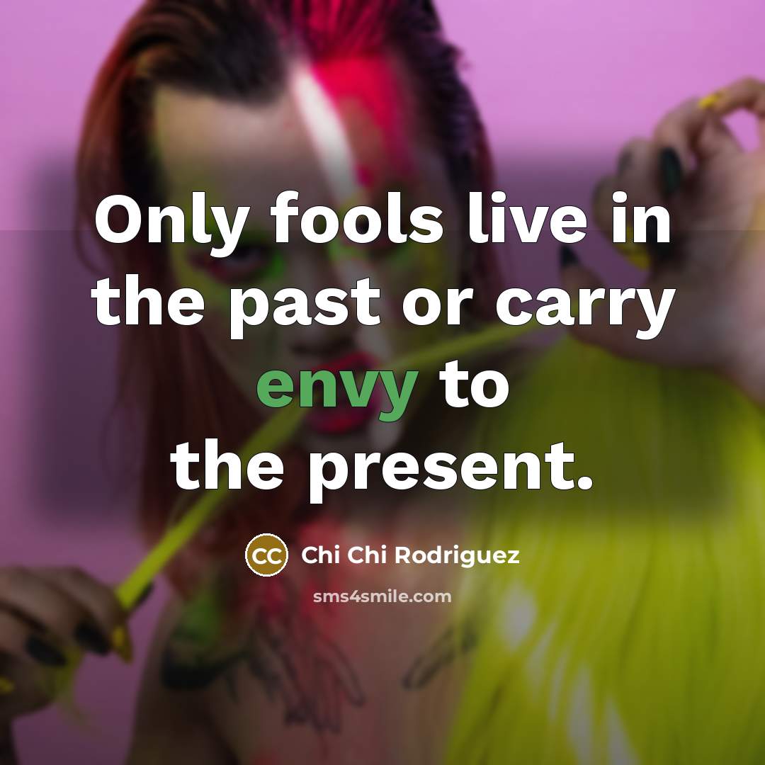 “Only fools live in the past or carry envy to…” quote by Chi Chi Rodriguez