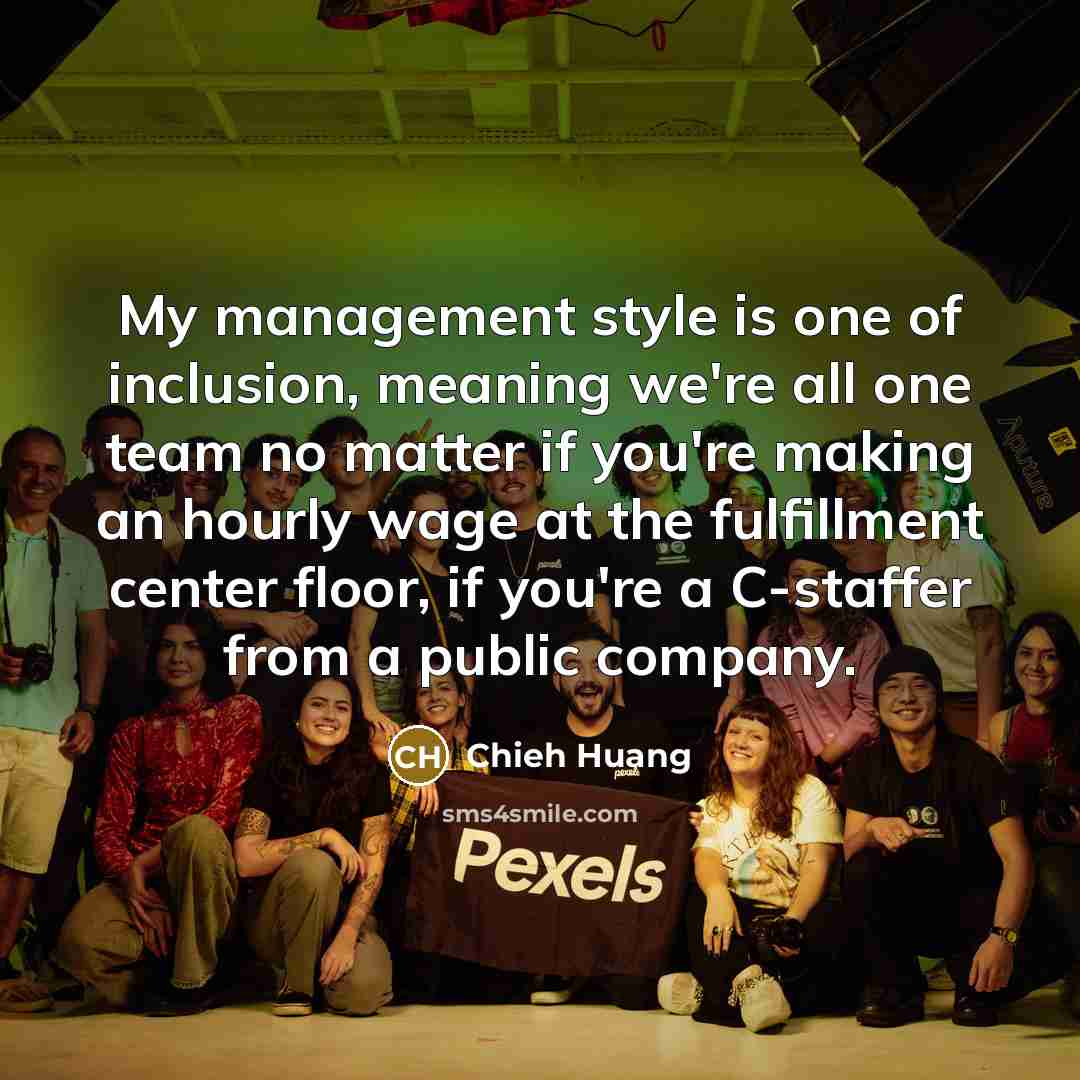 “My management style is one of inclusion, meaning we're all…” quote by Chieh Huang