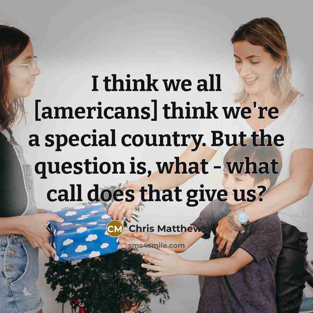 “I think we all [americans] think we're a special country.…” quote by Chris Matthews