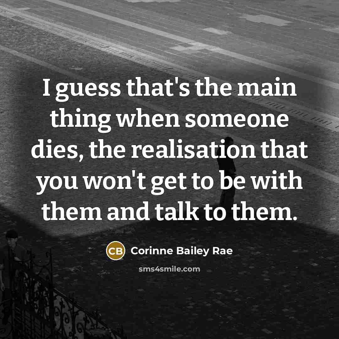 “I guess that's the main thing when someone dies, the…” quote by Corinne Bailey Rae
