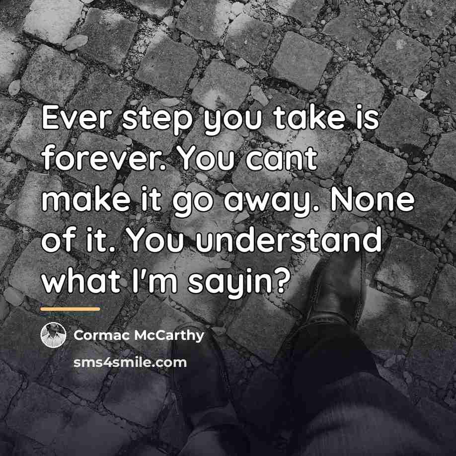 “Ever step you take is forever. You cant make it…” quote by Cormac McCarthy