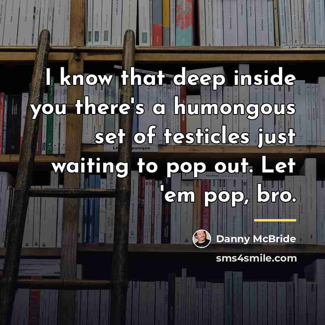 “I know that deep inside you there's a humongous set…” quote by Danny Mcbride