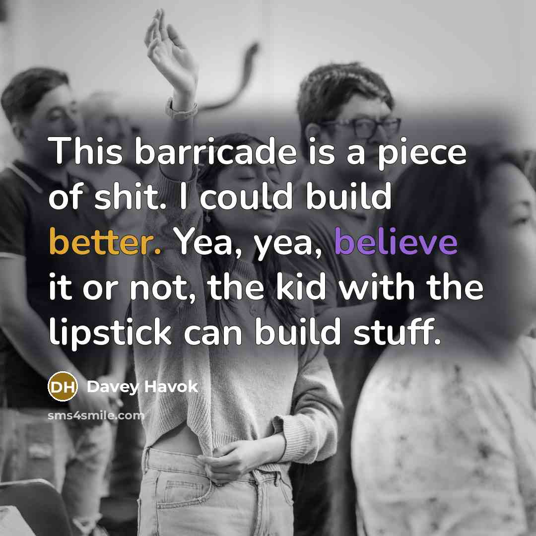 “This barricade is a piece of shit. I could build better. Yea, yea, believe it or not, the kid with the lipstick can build stuff.” quote by Davey Havok
