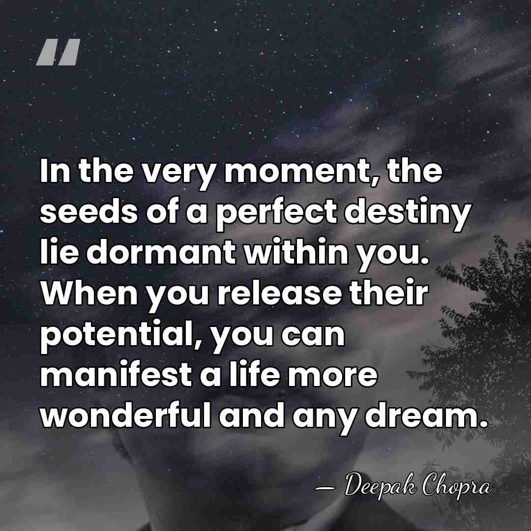 In the very moment, the seeds of a perfect destiny lie dormant&hellip; - Deepak Chopra