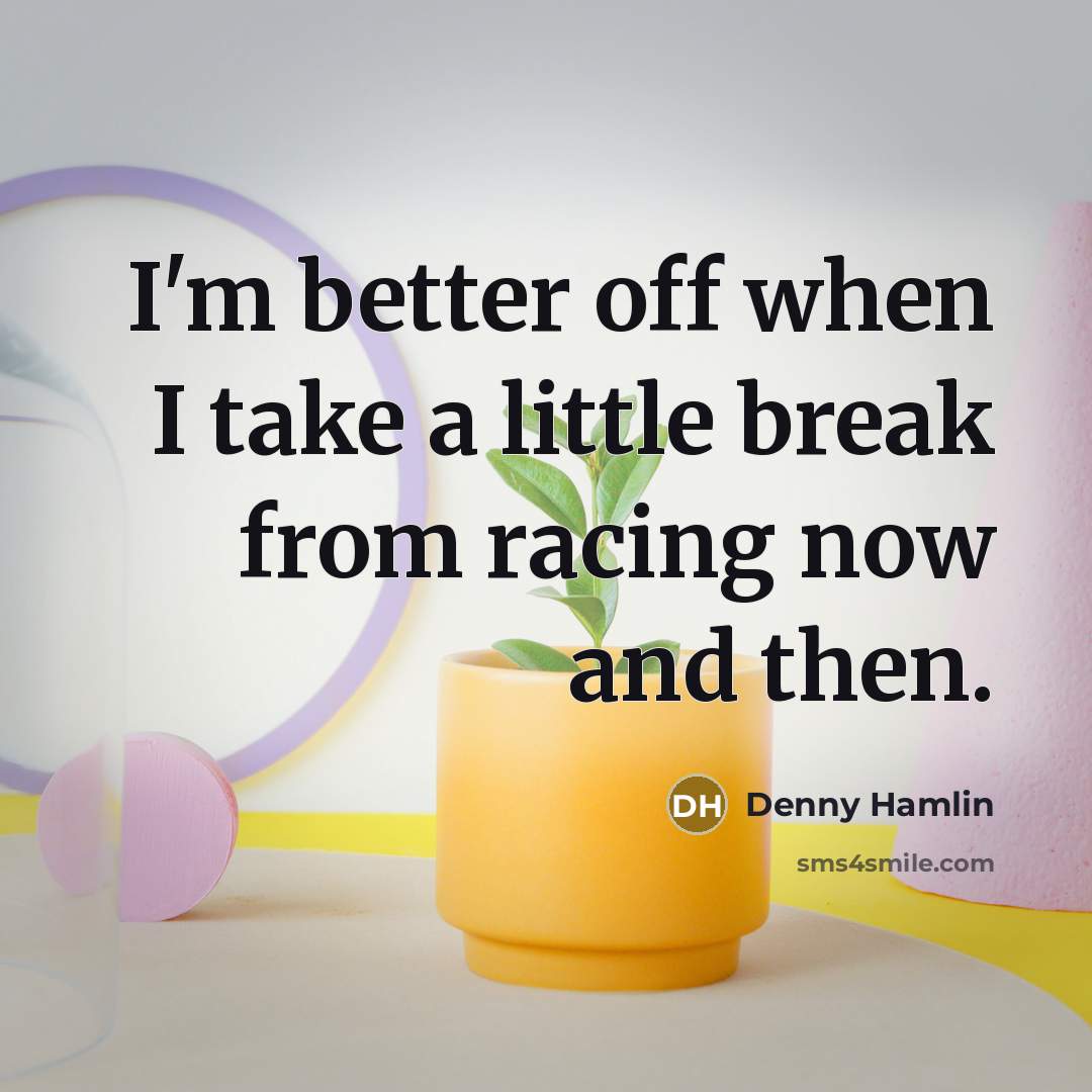 “I'm better off when I take a little break from…” quote by Denny Hamlin