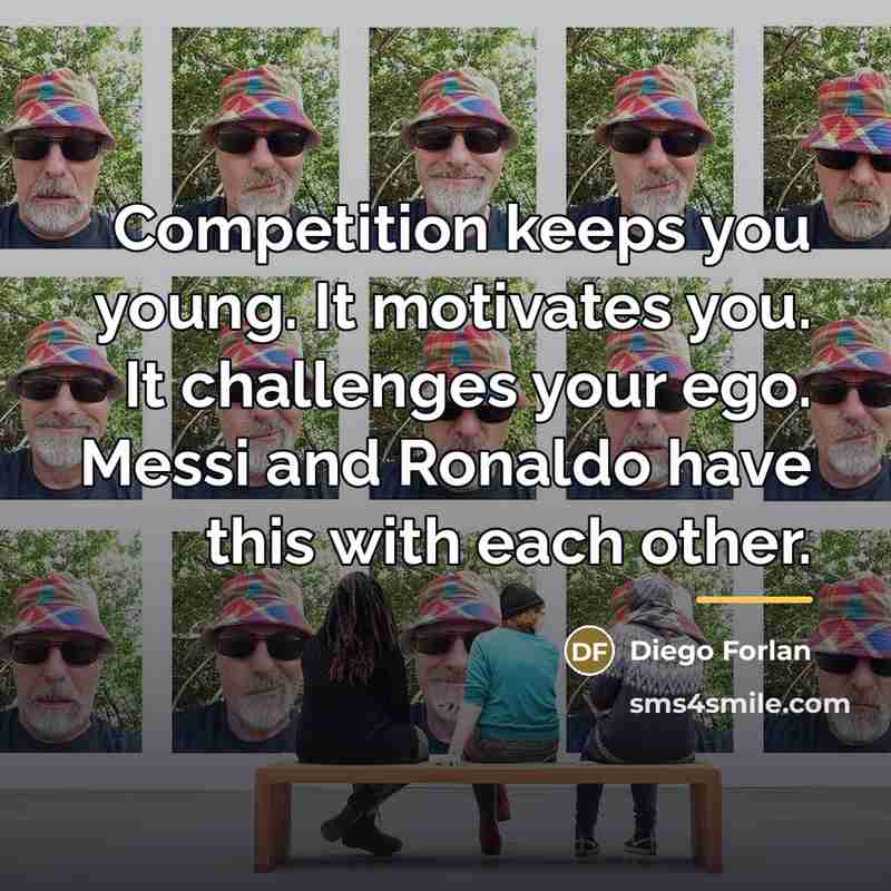 “Competition keeps you young. It motivates you. It challenges your…” quote by Diego Forlan
