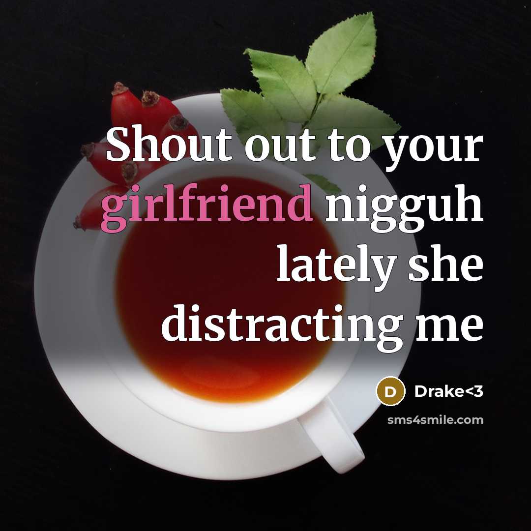 “Shout out to your girlfriend nigguh lately she distracting me” quote by Drake