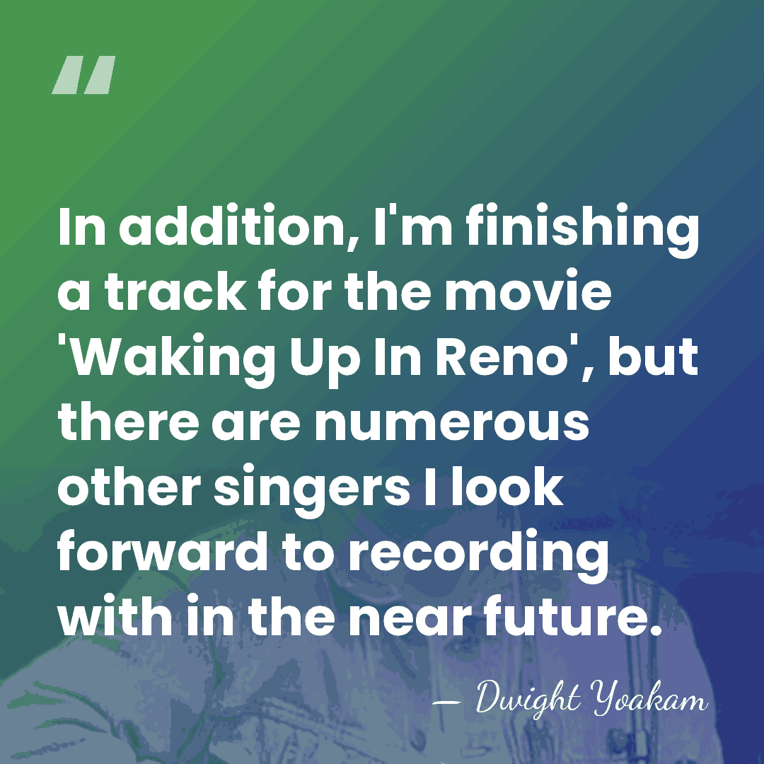 In addition, I'm finishing a track for the movie 'Waking Up In&hellip; - Dwight Yoakam