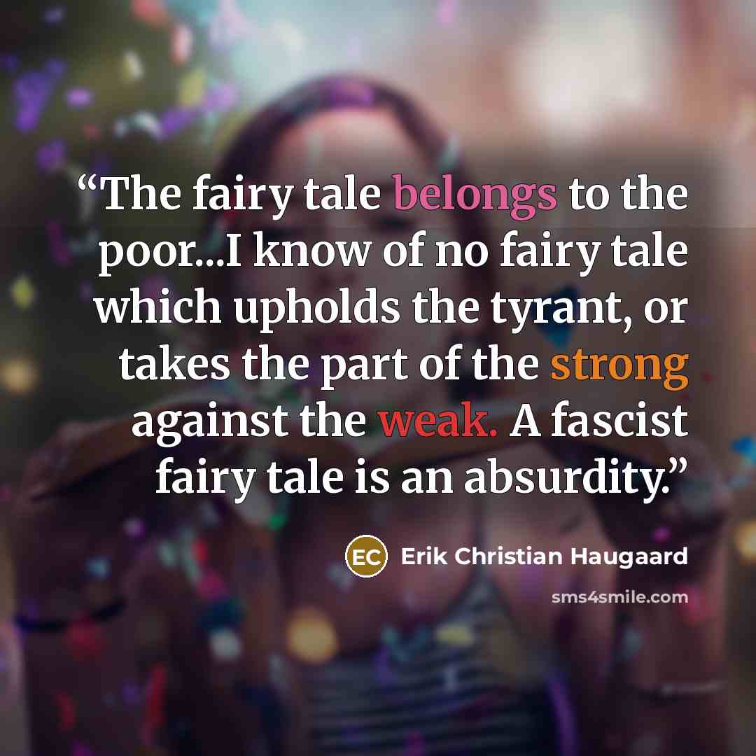 “The fairy tale belongs to the poor...I know of no fairy tale which upholds the tyrant, or takes the part of the strong against the weak. A fascist fairy tale is an absurdity.” quote by Erik Christian Haugaard
