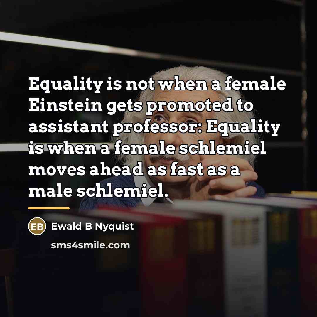 “Equality is not when a female Einstein gets promoted to…” quote by Ewald B Nyquist