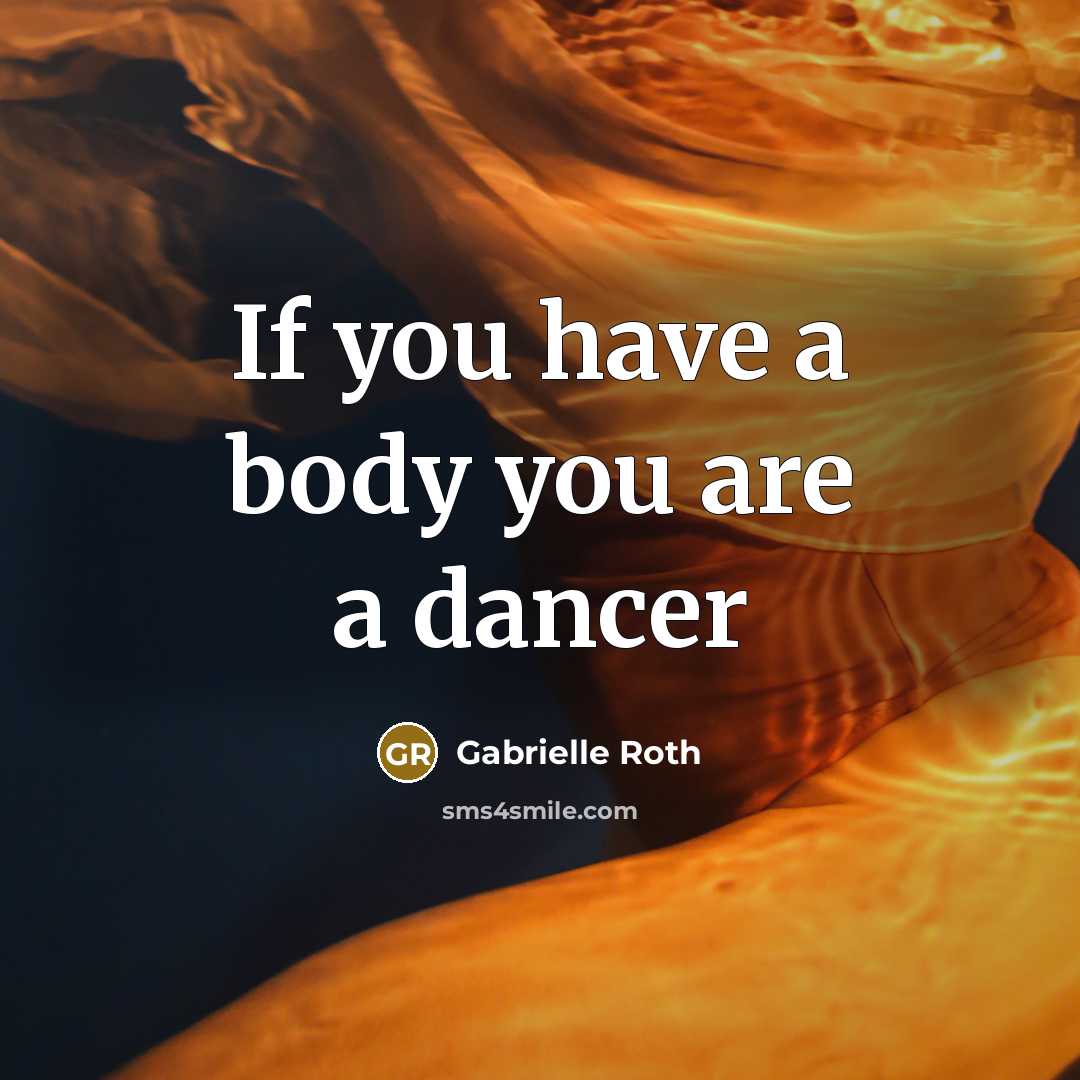 “If you have a body you are a dancer…” quote by Gabrielle Roth