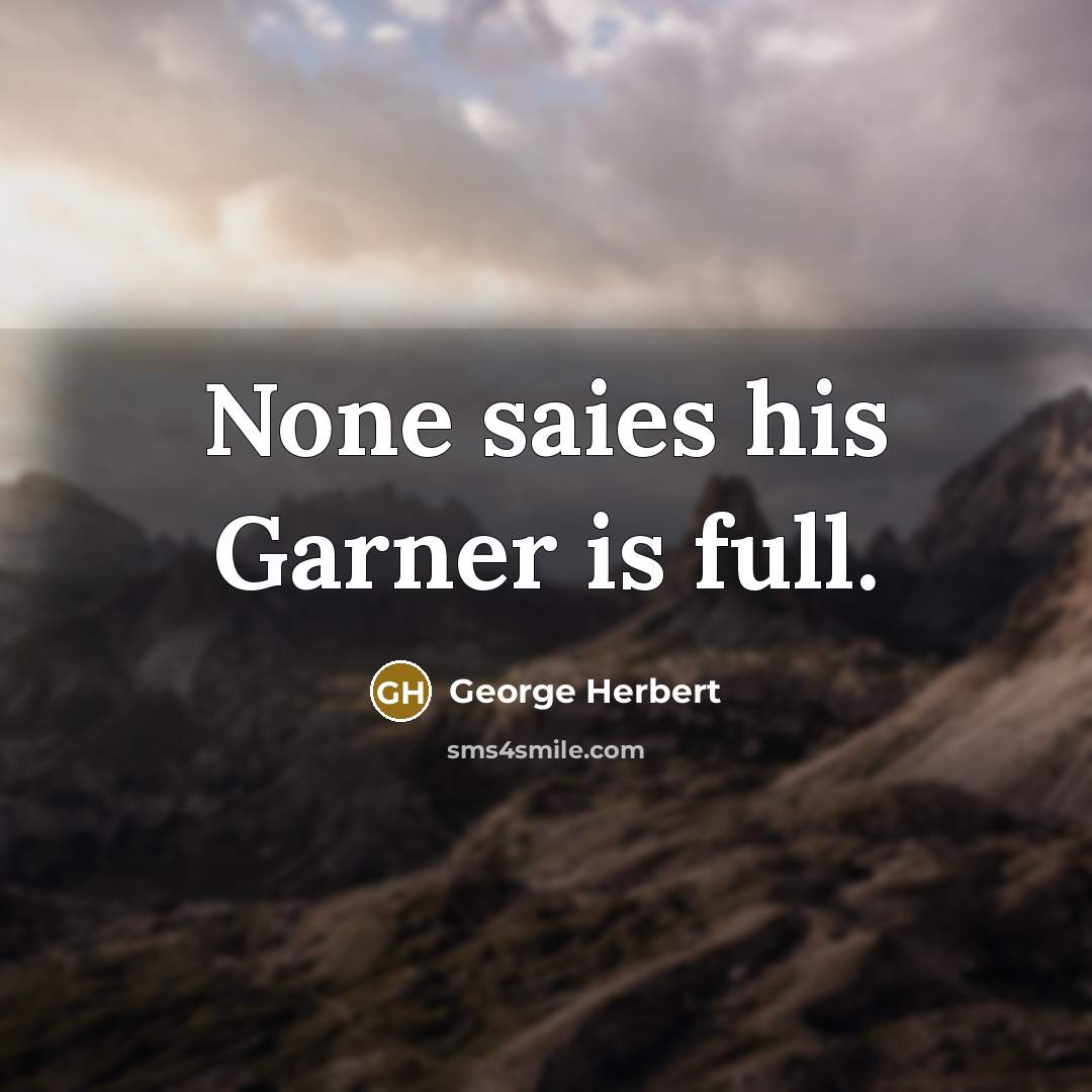“None saies his Garner is full.” quote by George Herbert