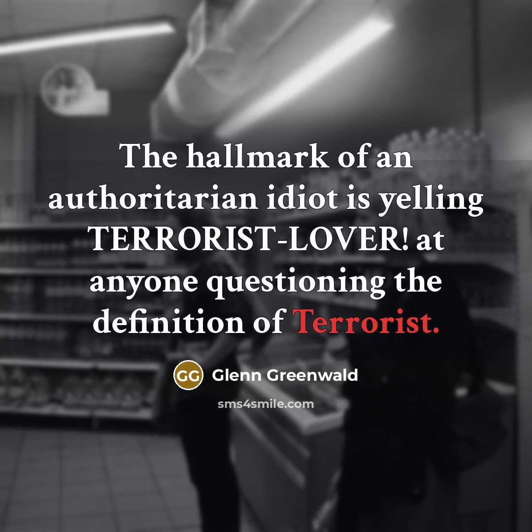 “The hallmark of an authoritarian idiot is yelling TERRORIST-LOVER! at…” quote by Glenn Greenwald