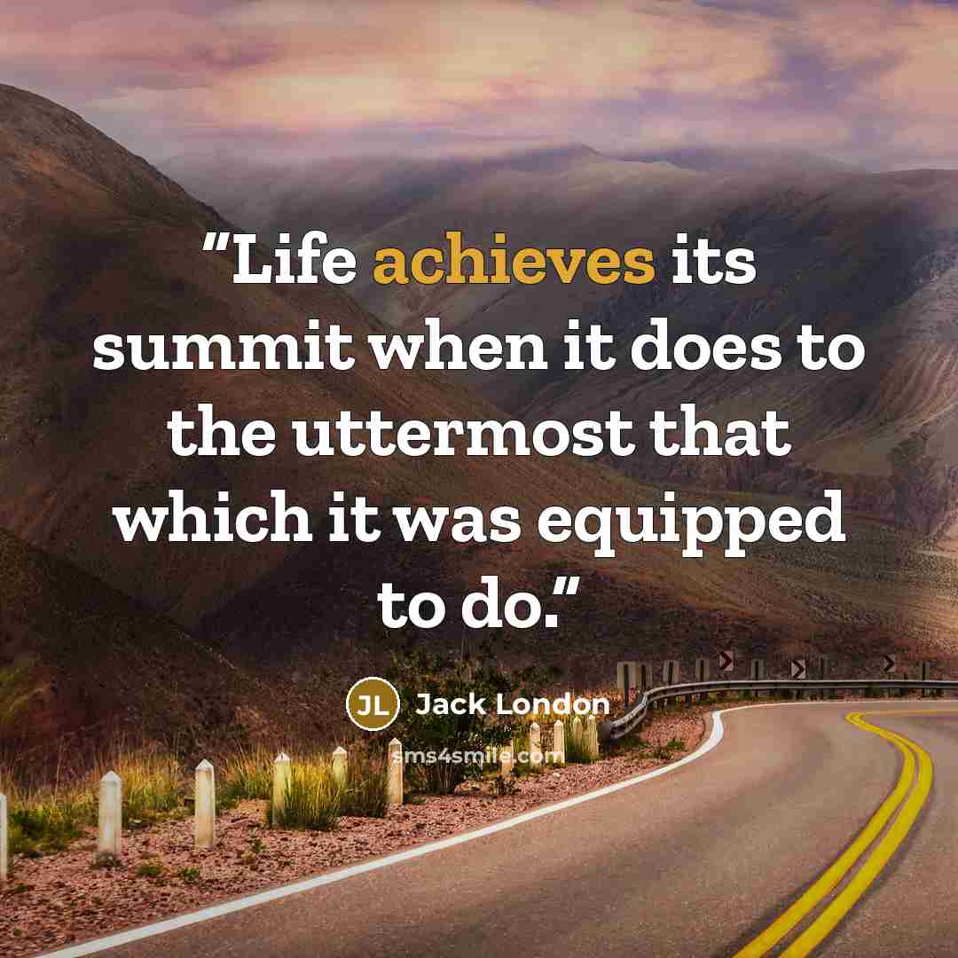 “Life achieves its summit when it does to the uttermost that which it was equipped to do.” quote by Jack London