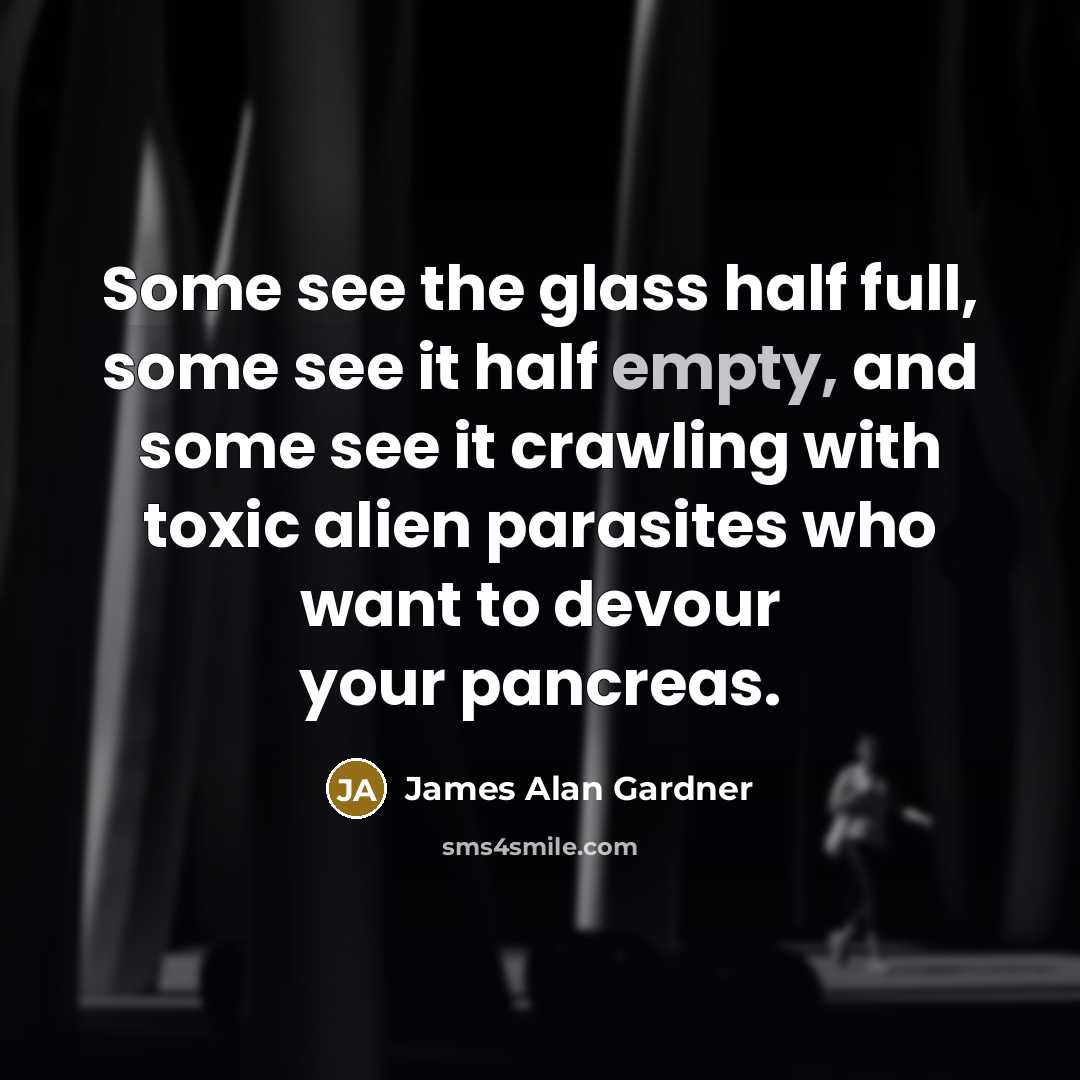“Some see the glass half full, some see it half…” quote by James Alan Gardner