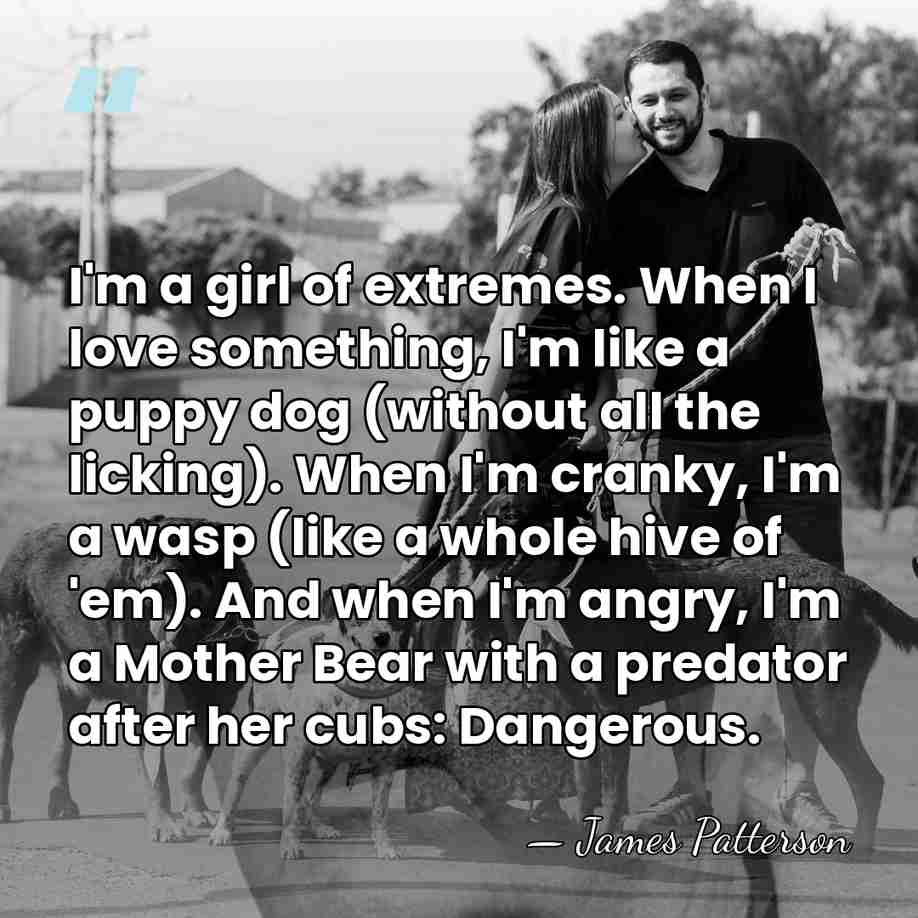 I'm a girl of extremes. When I love something, I'm like a&hellip; - James Patterson
