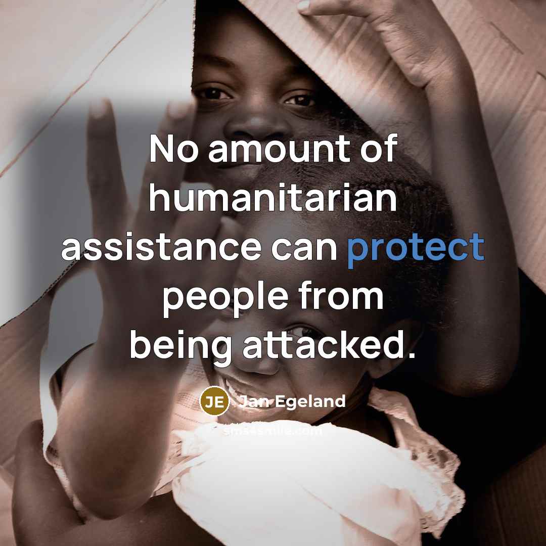“No amount of humanitarian assistance can protect people from being…” quote by Jan Egeland