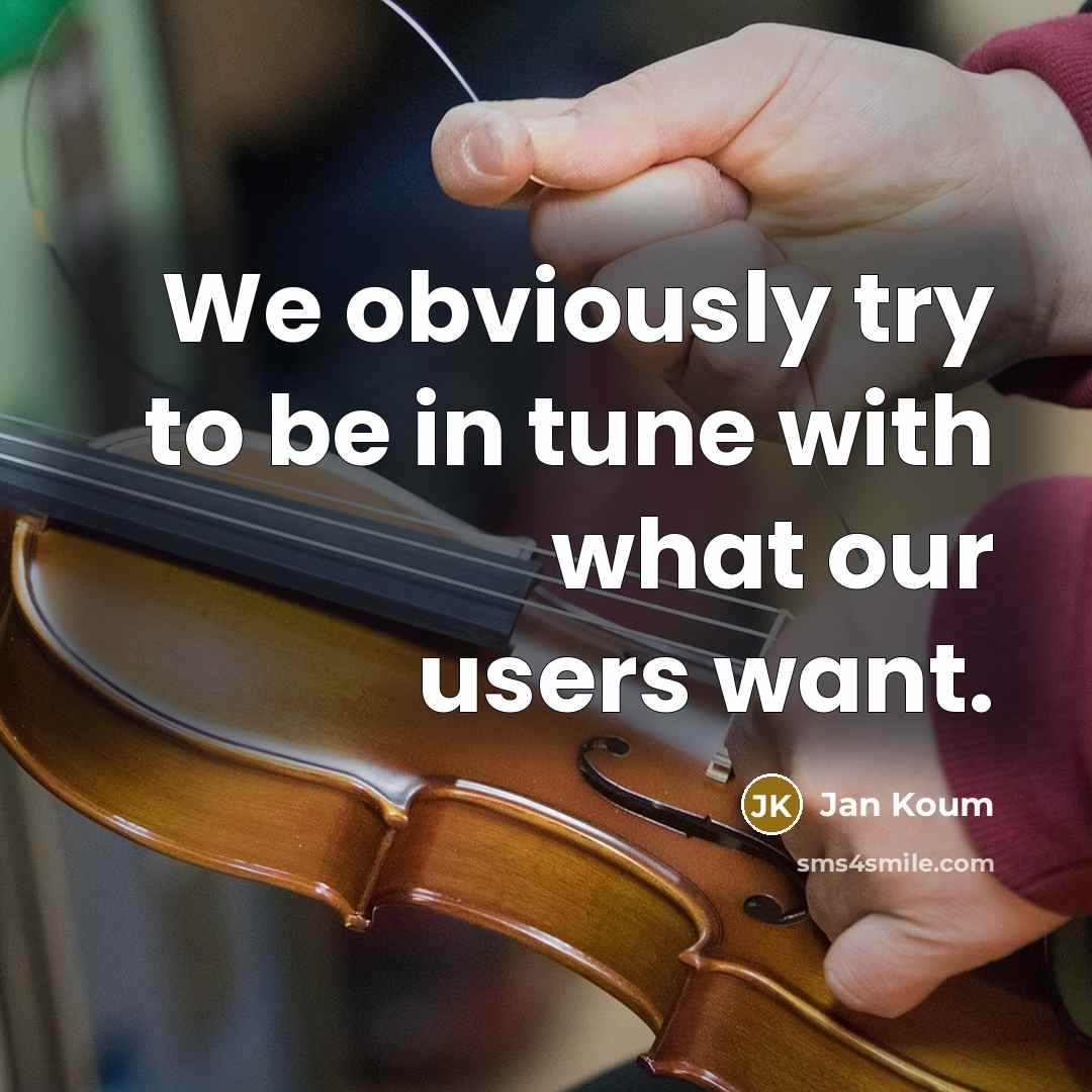 “We obviously try to be in tune with what our users want.” quote by Jan Koum