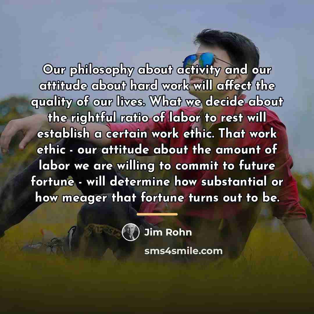 “Our philosophy about activity and our attitude about hard work…” quote by Jim Rohn