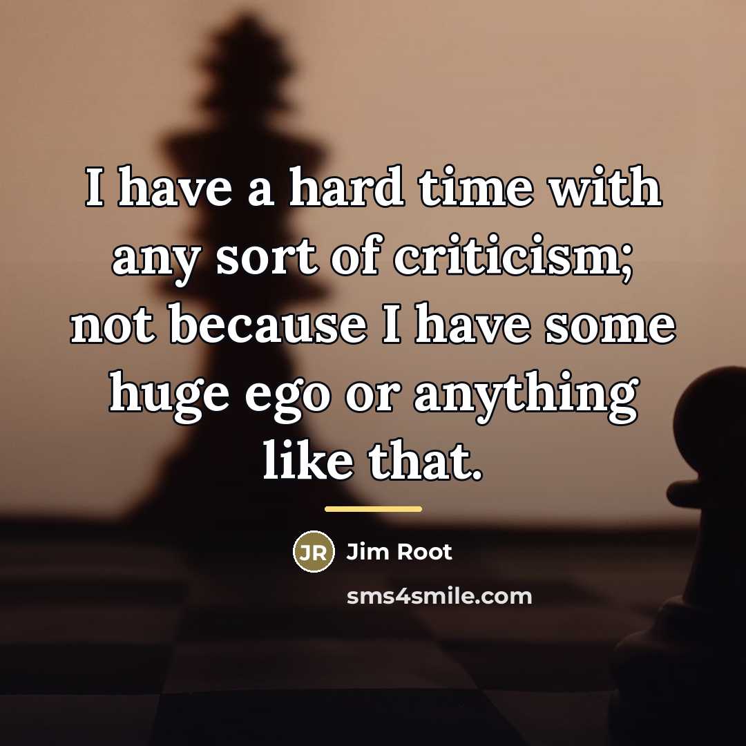 “I have a hard time with any sort of criticism;…” quote by Jim Root