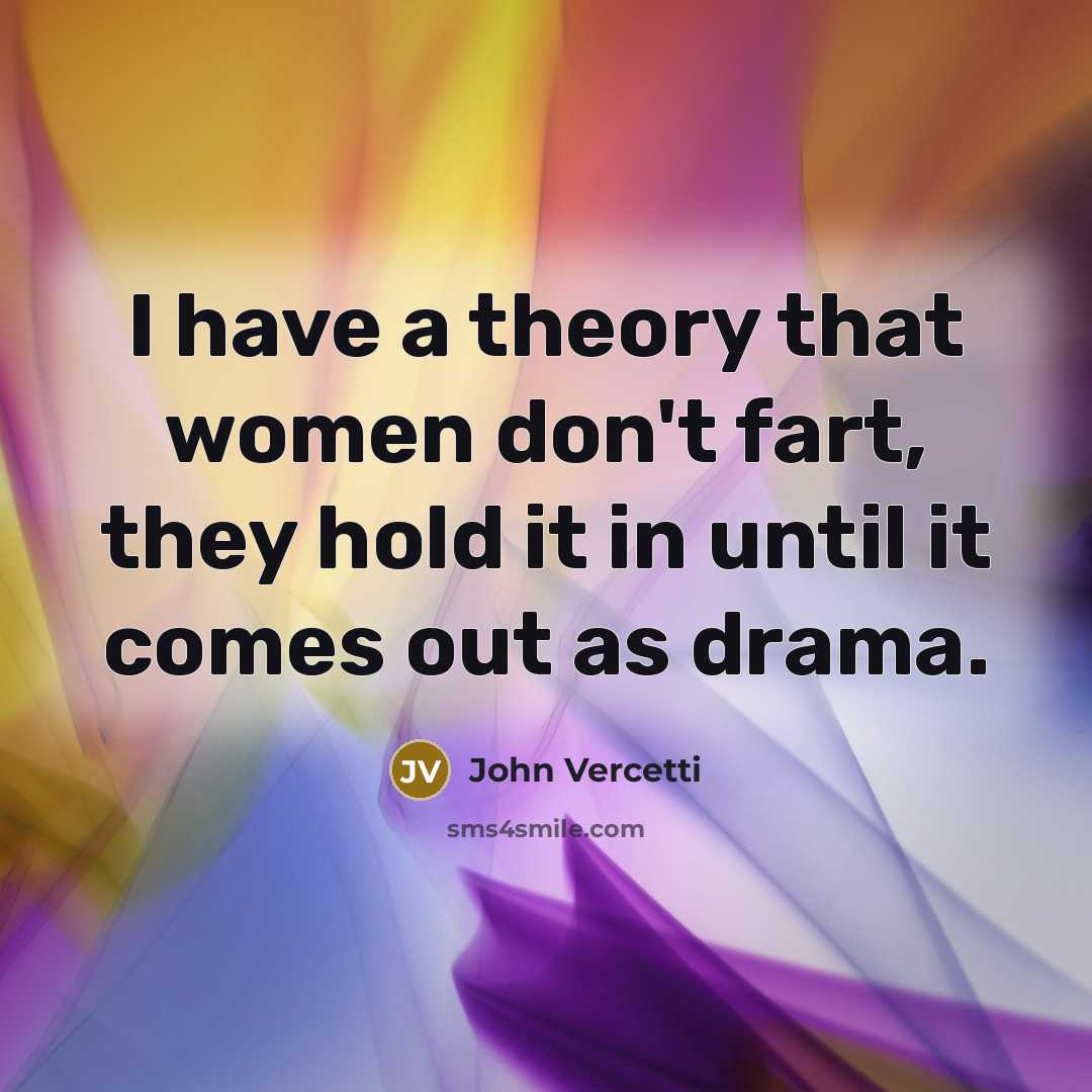 “I have a theory that women don't fart, they hold…” quote by John Vercetti
