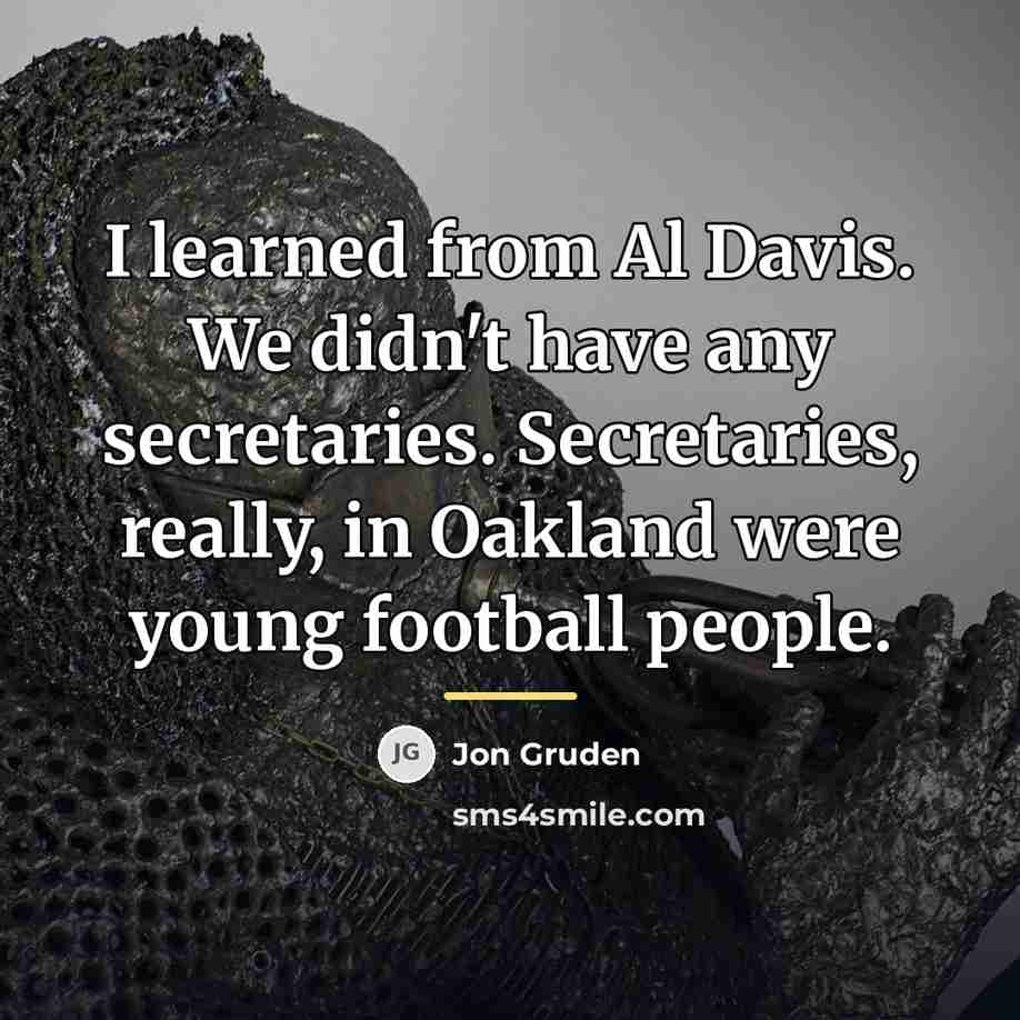 “I learned from Al Davis. We didn't have any secretaries.…” quote by Jon Gruden